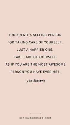 the quote you aren't a selfish person for taking care of yourself, just a happier one take care of yourself as if you are the most awesome