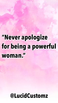 a pink watercolor background with the quote never apoloize for being a powerful woman