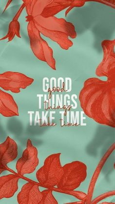 an image of red flowers with the words good things take time