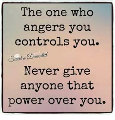 a quote that says the one who angers you controls you never give anyone that power over you