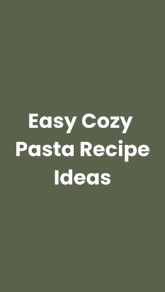 the words easy cozy pasta recipe ideas are in white letters on a dark green background