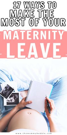 a pregnant woman laying in bed holding a notepad and pen with the words 17 ways to make the most of your maternity leave