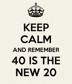 a black and white poster with the words keep calm and remember 40 is the new 20