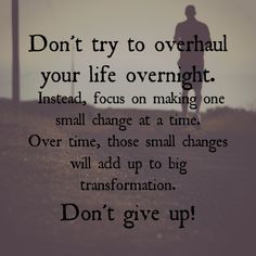 a black and white photo with the words don't try to overhaust your life overnight instead, focus on making one small change at time