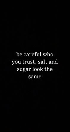 a black and white photo with the words be careful who you trust, salt and sugar look