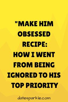 a yellow background with the words make him obesed recipe how i went from being ignored to his top priority