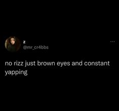 a tweet that reads, no riz just brown eyes and constant yapping