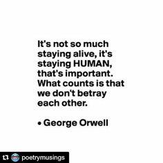 george orwell saying it's not so much staying alive, it's staying human that's important