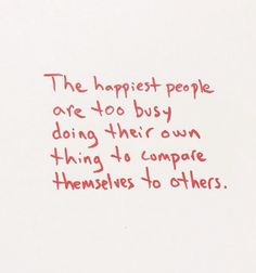 a piece of paper with writing on it that says the happiest people are to busy doing their own thing to compare themselves to others to others