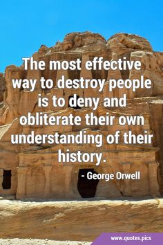 the most effective way to destroy people is to deny and obliteate their own understanding of their history