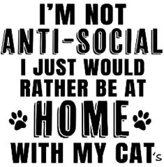 i'm not anti - social i just would rather be at home with my cat