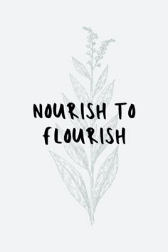 the words nourish to flourish written in black ink on a white background with leaves