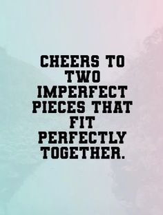 the words cheers to two imperfect pieces that fit perfectly together