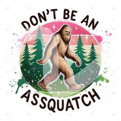 a bigfoot with the words don't be an sasquatch