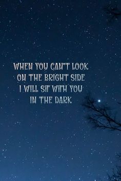 the night sky with stars and trees in the foreground that says, when you can't look on the bright side i will sit with you in the dark