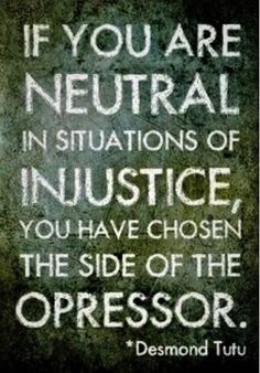 the quote if you are neutral in situations of justice, you have chosen the side of the