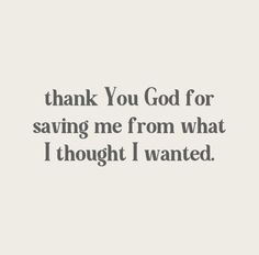 the words thank you god for saving me from what i thought i wanted