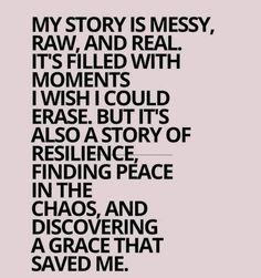 a quote that reads, my story is messy, raw and real it's filled with moments i wish could erase