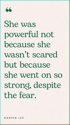 a quote that says she was powerful not because she was scared but because she went on the