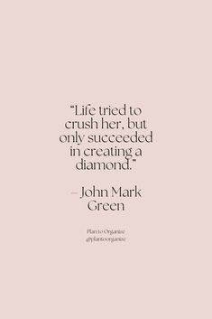 a quote from john mark green about life tried to crush her but only successful in creating a diamond