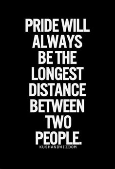 a black and white poster with the words pride will always be the longest distance between two people