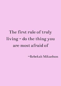 the first rule of truly living - do the thing you are most afraid of