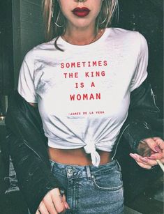 a woman wearing a t - shirt that says, sometimes the king is a woman