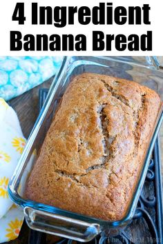 a loaf of banana bread in a glass pan with the words, 4 ingredient banana bread