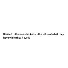 a white background with the words, blessing is the one who knows the value of what they have while they have it