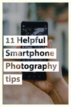 a person holding up a cell phone with the text 11 helpful smartphone photography tips