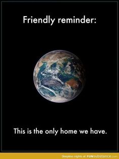 an image of the earth with text that reads, friendly reminder this is the only home we have