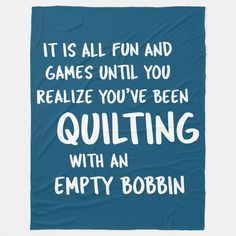 a blue blanket with the words, it is all fun and games until you realize you've been quilting with an empty bobin