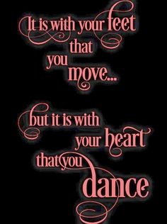 a quote that reads it is with your feet that move but it is with your heart that you dance