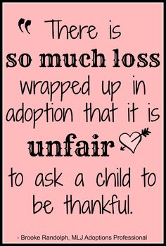 "There is so much loss wrapped up in adoption that it is unfair to ask a child to be thankful" - Brooke Randolph | Adoption Quotes | MLJ Adoptions Adopted Quotes, Happy Children Quotes, Foster Adoption, Teenage Quotes, Adoption Announcement, Feeling Quotes