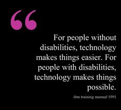 the quote for people without disabilities, technology makes things easier for people with disabilities, technology makes things possible