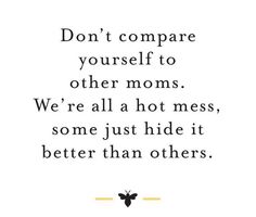 a quote that says don't compare yourself to other moms we're all hot mess, some just hide it better than others