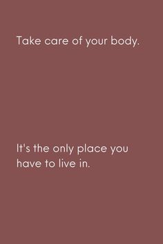 the words take care of your body it's the only place you have to live in