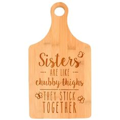 a wooden cutting board with the words sisters are like chubby thighs they stick together