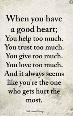 a quote that says when you have a good heart, you help to much you give too