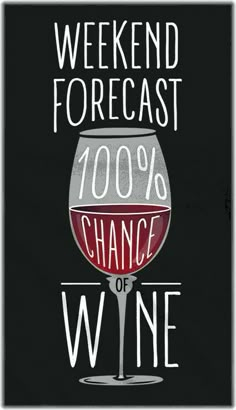 a wine glass with the words weekend forecast, 100 % chance of wine on it