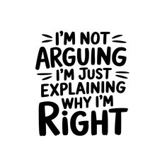 i'm not arguing, i'm just explaining why i'm right