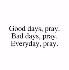 a black and white photo with the words good days, pray bad days, pray everyday,