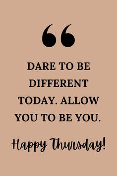 a quote that says, dare to be different today allow you to be you happy thurs