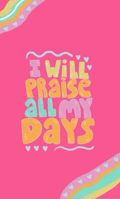 the words i will praise all my days are written in bright colors on a pink background