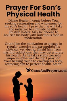 As we seek wellness for our son, this prayer is a beacon of hope, imploring for his swift recovery and enduring strength.  May healing hands touch his body, nurturing him back to health, and may his spirit be uplifted, fortified against the challenges of illness.  Explore Grace and Prayers for this prayer and others, creating a tapestry of faith and love around your son's journey to health. Prayers For Health And Healing For My Son, Prayer For Adult Son, Prayer For Son Life, Prayers For Health And Healing For Child, Prayers For Son, Prayers For My Son, Spiritual Fast, Prayer For Your Son, Prayer For Our Children