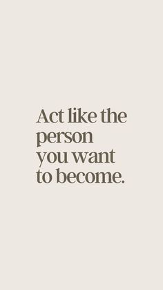 the quote act like the person you want to become