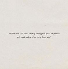 a white piece of paper with the words sometimes you need to stop seeing the good in people and start seeing what they show you