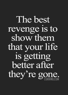 the best revege is to show them that your life is getting better after they're gone