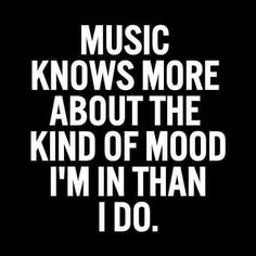 the words music knows more about the kind of mood i'm in than i do