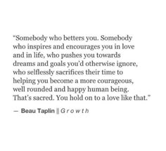 a quote that reads somebody who betters you someone who inspires you in love and life, who pushes you towards